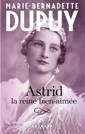 Astrid, la reine bien-aimée - Marie-Bernadette Dupuy