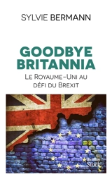 Goodbye Britannia : le Royaume-Uni au défi du Brexit - Sylvie Bermann
