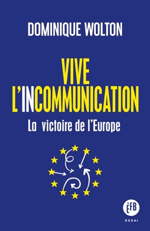 Vive l'incommunication : la victoire de l'Europe - Dominique Wolton