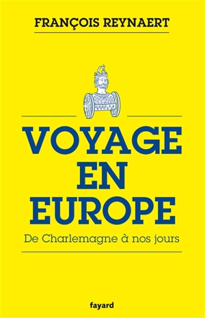Voyage en Europe : de Charlemagne à nos jours - François Reynaert