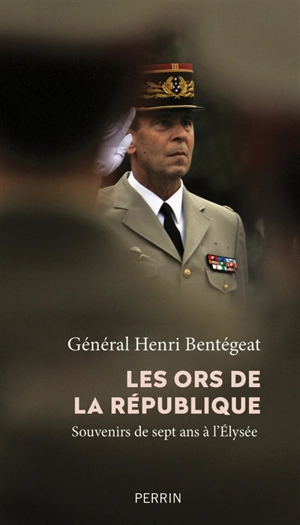 Les ors de la République : souvenirs de sept ans à l'Elysée - Henri Bentégeat