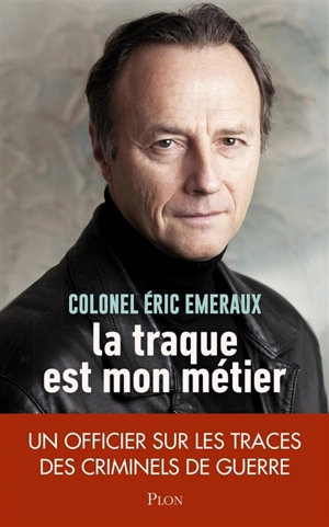 La traque est mon métier : un officier sur les traces des criminels de guerre - Eric Emeraux