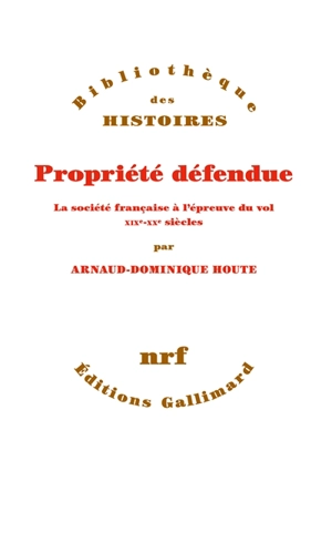 Propriété défendue : la société française à l'épreuve du vol : XIXe-XXe siècles - Arnaud-Dominique Houte