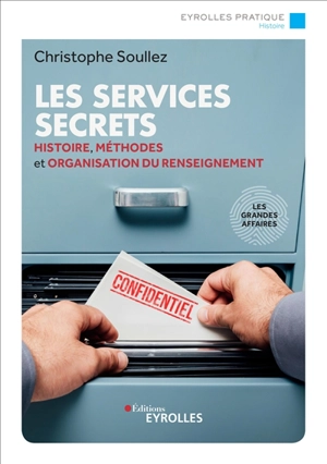 Les services secrets : histoire, méthodes et organisation du renseignement : les grandes affaires - Christophe Soullez