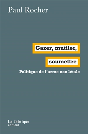 Gazer, mutiler, soumettre : politique de l'arme non létale - Paul Rocher