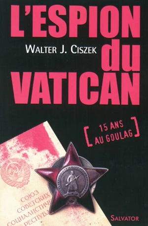 L'espion du Vatican : vingt-trois ans d'activité d'un jésuite américain en Russie soviétique - Walter Joseph Ciszek