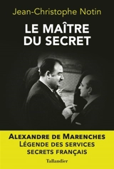 Le maître du secret : Alexandre de Marenches : légende des services secrets français - Jean-Christophe Notin