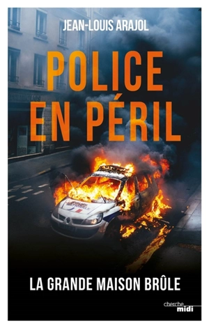 Police en péril : la grande maison brûle - Jean-Louis Arajol