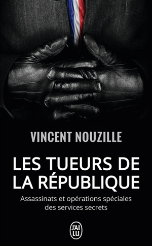 Les tueurs de la République : assassinats et opérations spéciales des services secrets : document - Vincent Nouzille