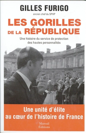 Les gorilles de la République : une histoire du service de protection des hautes personnalités - Gilles Furigo