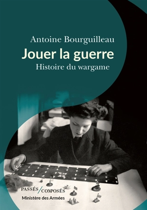 Jouer la guerre : histoire du wargame - Antoine Bourguilleau