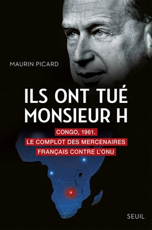 Ils ont tué monsieur H : Congo, 1961 : le complot des mercenaires français contre l'ONU - Maurin Picard