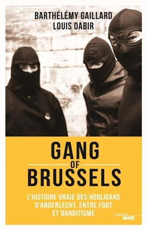 Gang of Brussels : l'histoire vraie des hooligans d'Anderlecht, entre foot et banditisme - Louis Dabir