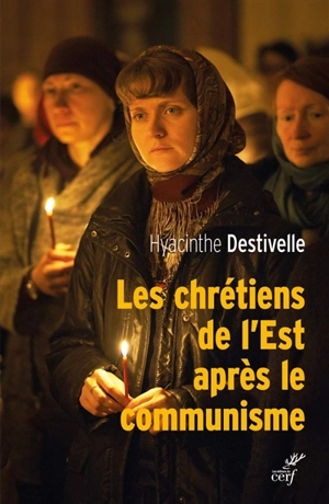 Les chrétiens de l'Est après le communisme : réveil des Eglises nationales et avancées oecuméniques - Hyacinthe Destivelle