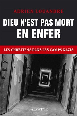 Dieu n'est pas mort en enfer : les chrétiens dans les camps nazis - Adrien Louandre