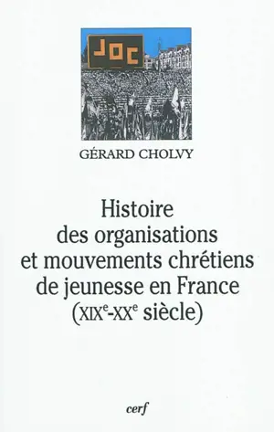 Histoire des organisations et mouvements chrétiens de jeunesse en France, XIXe et XXe siècle - Gérard Cholvy