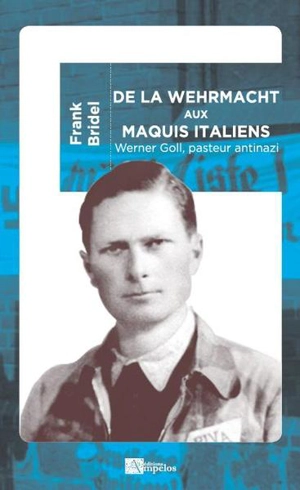 De la Wehrmacht aux maquis italiens : Werner Goll, pasteur antinazi - Frank Bridel