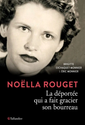 Noëlla Rouget : la déportée qui a fait gracier son bourreau - Brigitte Exchaquet-Monnier