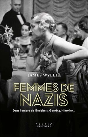 Femmes de nazis : dans l'ombre de Goebbels, Goering, Himmler... - James Wyllie