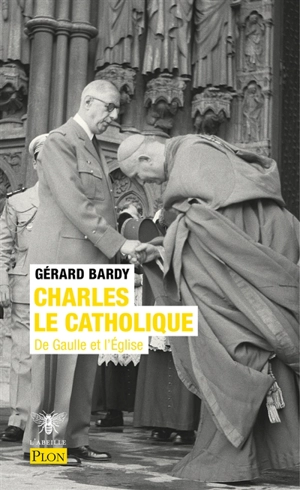 Charles le catholique : De Gaulle et l'Eglise - Gérard Bardy