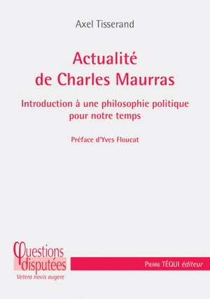 Actualité de Charles Maurras : introduction à une philosophie politique pour notre temps - Axel Tisserand