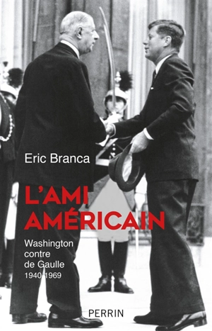 L'ami américain : Washington contre de Gaulle : 1940-1969 - Eric Branca