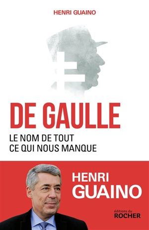 De Gaulle : le nom de tout ce qui nous manque - Henri Guaino