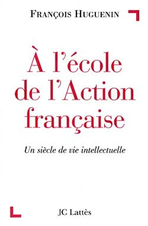 A l'école de l'Action française : un siècle de vie intellectuelle - François Huguenin
