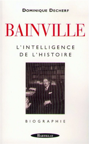 Jacques Bainville, l'intelligence de l'Histoire - Dominique Decherf