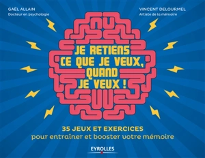 Je retiens ce que je veux, quand je veux ! : 35 jeux et exercices pour entraîner et booster votre mémoire - Gaël Allain