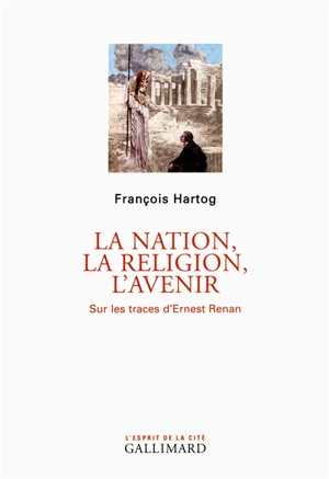 La nation, la religion, l'avenir : sur les traces d'Ernest Renan - François Hartog