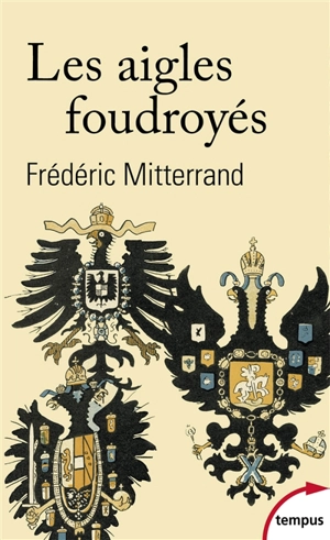 Les aigles foudroyés : la fin des Romanov, des Habsbourg et des Hohenzollern - Frédéric Mitterrand