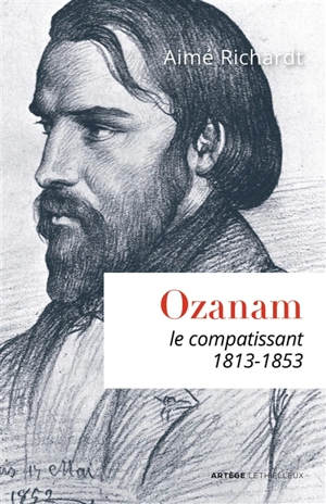 Ozanam, le compatissant : 1813-1853 - Aimé Richardt