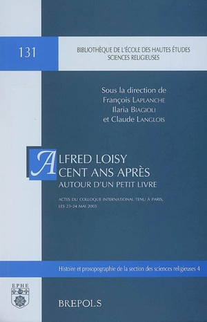 Alfred Loisy cent ans après : autour d'un petit livre : actes du colloque international tenu à Paris, les 23-24 mai 2003