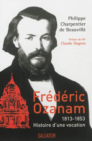 Frédéric Ozanam, 1813-1853 : histoire d'une vocation - Philippe Charpentier de Beauvillé
