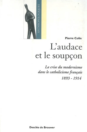 L'audace et le soupçon : la crise du modernisme dans le catholicisme français (1893-1914) - Pierre Colin