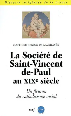 La société de Saint-Vincent-de-Paul au XIXe siècle (1833-1871) : un fleuron du catholicisme social - Matthieu Brejon de Lavergnée