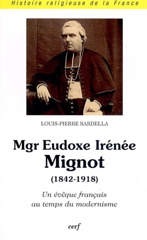 Mgr Eudoxe-Irénée Mignot (1842-1918) : un évêque français au temps du modernisme - Louis-Pierre Sardella