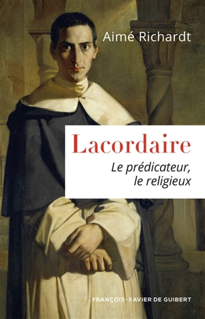 Lacordaire : le prédicateur, le religieux - Aimé Richardt