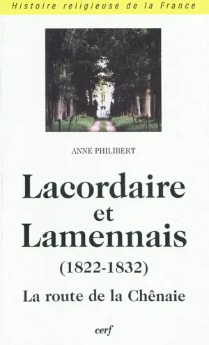Lacordaire et Lamennais : la route de la Chênaie (1822-1832) - Anne Philibert