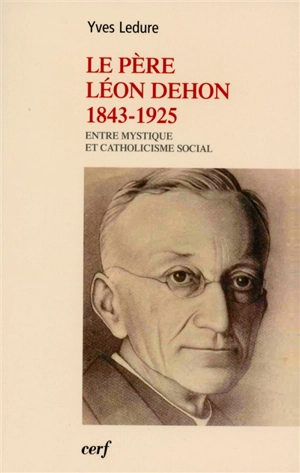 Le père Léon Dehon, 1843-1925 : entre mystique et catholicisme social - Yves Ledure