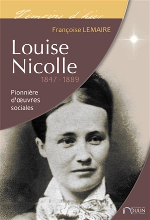 Louise Nicolle 1847-1889 : pionnière d'oeuvres sociales - Françoise Lemaire