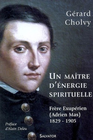 Un maître d'énergie spirituelle : frère Exupérien, Adrien Mas (1829-1905) - Gérard Cholvy