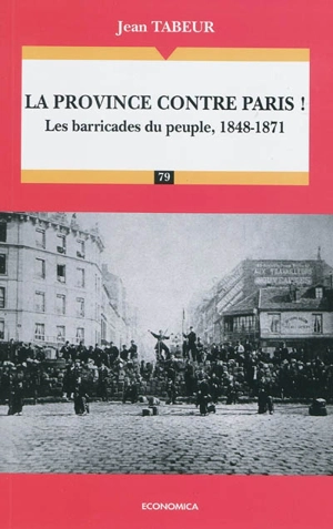 Chronique d'une histoire comparée. Vol. 2. La province contre Paris ! : les barricades du peuple, 1848-1871 - Jean Tabeur
