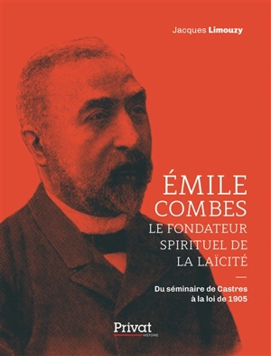 Emile Combes : le fondateur spirituel de la laïcité : du séminaire de Castres à la loi de 1905 - Jacques Limouzy