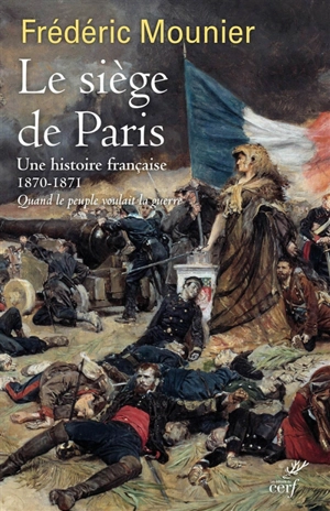 Le siège de Paris : une histoire française, 1870-1871 : quand le peuple voulait la guerre - Frédéric Mounier