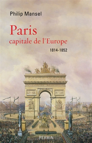 Paris : capitale de l'Europe : 1814-1852 - Philip Mansel