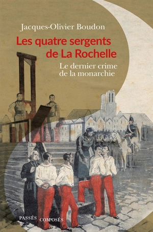 Les quatre sergents de La Rochelle : le dernier crime de la monarchie - Jacques-Olivier Boudon