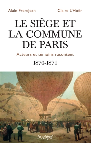 Le siège et la Commune de Paris : acteurs et témoins racontent : 1870-1871 - Alain Frerejean