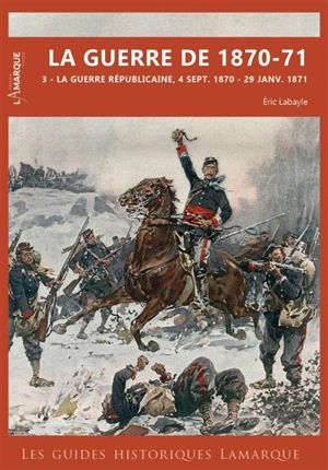 La guerre de 1870-71. Vol. 3. La guerre républicaine, 4 septembre 1870-29 janvier 1871 - Eric Labayle